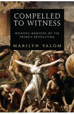 Compelled to Witness: Women's Memoirs of the French Revolution - Marilyn Yalom