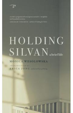 Holding Silvan: A Brief Life - Monica Wesolowska