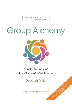 Group Alchemy: The Six Elements of Highly Successful Collaboration - Deborah Pruitt