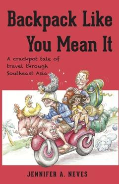 Backpack Like You Mean It: A crackpot tale of travel through Southeast Asia - Jennifer Neves