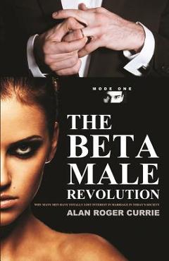 The Beta Male Revolution: Why Many Men Have Totally Lost Interest in Marriage in Today\'s Society - Alan Roger Currie