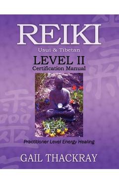 REIKI, Usui & Tibetan, Level II Certification Manual, Practitioner Level Energy Healing - Gail Thackray