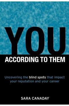 You - According to Them: Uncovering the Blind Spots That Impact Your Reputation and Your Career - Sara Canaday