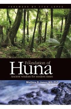 The Foundation of Huna - Ancient Wisdom for Modern Times - Matthew B. James