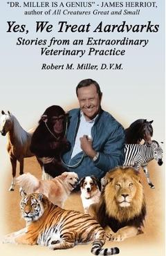 Yes, We Treat Aardvarks - Stories from an Extraordinary Veterinary Practice - Robert M. Miller