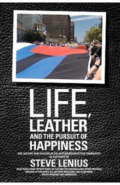 Life, Leather and the Pursuit of Happiness: Life, history and culture in the leather/BDSM/fetish community - Steve Lenius