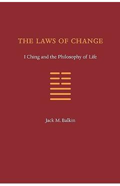 The Laws of Change: I Ching and the Philosophy of Life - Jack M. Balkin