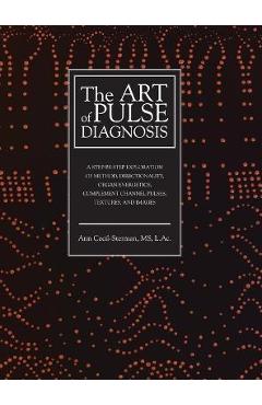 The Art of Pulse Diagnosis: A Step-by-Step Exploration of Method, Directionality, Organ Energetics, Complement Channel Pulses, Textures, and Image - Ann Cecil-sterman