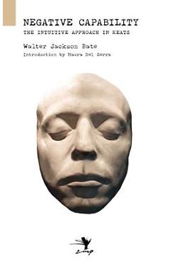 Negative Capability: On the Intuitive Approach in Keats - Walter Jackson Bate