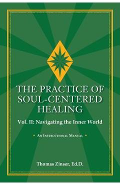 THE PRACTICE OF SOUL-CENTERED HEALING Vol. II: Navigating the Inner World - Thomas Zinser