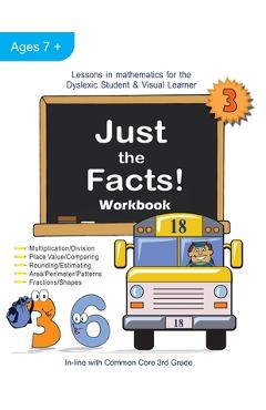 Just the Facts! Workbook: Lessons in Mathematics for the Dyslexic Student & Visual Learner (3rd Grade) - Cheryl Orlassino