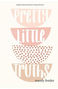 Pretty Little Truths: Modern Devotionals for Young Women - Mandy Fender