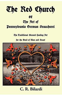 The Red Church or the Art of Pennsylvania German Braucherei - C. R. Bilardi