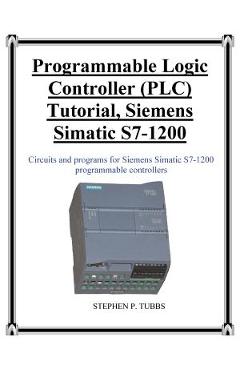 Programmable Logic Controller (PLC) Tutorial, Siemens Simatic S7-1200 - Stephen Philip Tubbs