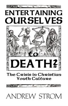 Entertaining Ourselves to Death?... the Crisis in Christian Youth Culture - Andrew Strom