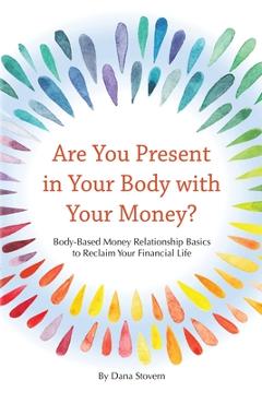 Are You Present in Your Body with Your Money?: Body-Based Money Relationship Basics to Reclaim Your Financial Life - Dana Stovern