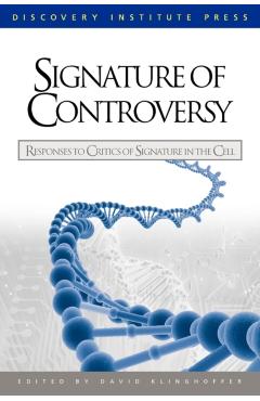 Signature of Controversy: Responses to Critics of Signature in the Cell - David Klinghoffer