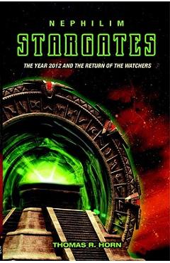 Nephilim Stargates: The Year 2012 and the Return of the Watchers - Horn Thomas R