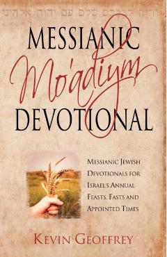 Messianic Mo'adiym Devotional: Messianic Jewish Devotionals for Israel's Annual Feasts, Fasts and Appointed Times - Kevin Geoffrey
