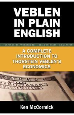 Veblen in Plain English: A Complete Introduction to Thorstein Veblen\'s Economics - Ken Mccormick