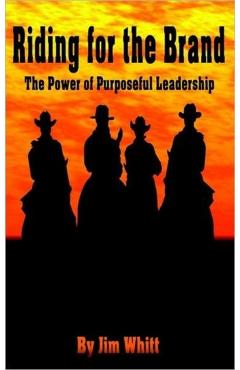 Riding for the Brand: The Power of Purposeful Leadership - Jim F. Whitt
