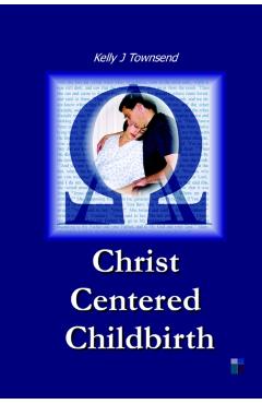 Christ Centered Childbirth - Kelly J. Townsend