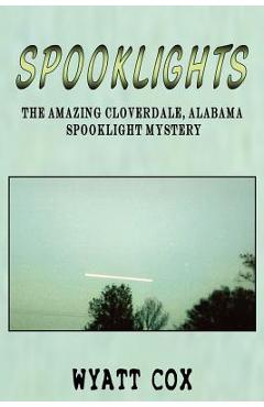 Spooklights: The Amazing Cloverdale Alabama Spooklight Mystery - Wyatt Cox