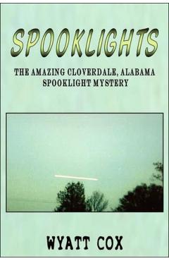 Spooklights: The Amazing Cloverdale Alabama Spooklight Mystery - Wyatt Cox