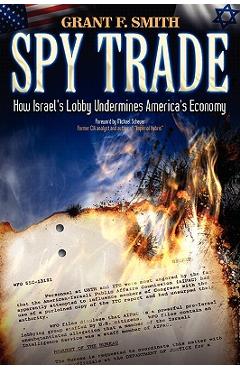 Spy Trade: How Israel\'s Lobby Undermines America\'s Economy - Grant F. Smith