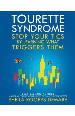 Tourette Syndrome: Stop Your Tics by Learning What Triggers Them - Sheila Rogers Demare