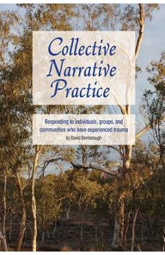 Collective Narrative Practice: Responding to individuals, groups, and communities who have experienced trauma - David Denborough