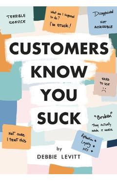 Customers Know You Suck: Actionable CX Strategies to Better Understand, Attract, and Retain Customers - Debbie Levitt