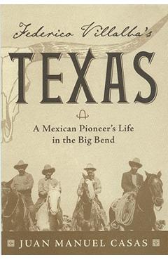 Federico Villalba\'s Texas: The Story of a Mexican Pioneer\'s Life in the Big Bend - Juan Manuel Casas