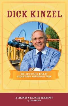 Dick Kinzel: Roller Coaster King of Cedar Point Amusement Park - Tim O\'brien