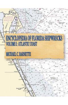 Encyclopedia of Florida Shipwrecks, Volume I: Atlantic Coast - Michael C. Barnette