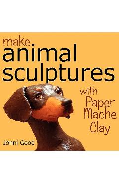 Make Animal Sculptures with Paper Mache Clay: How to Create Stunning Wildlife Art Using Patterns and My Easy-To-Make, No-Mess Paper Mache Recipe - Jonni Good