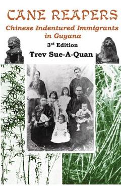 Cane Reapers 3rd Edition: Chinese Indentured Immigrants in Guyana - Trevelyan A. Sue-a-quan