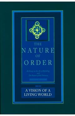 The Nature of Order, Book Three: A Vision of a Living World: An Essay on the Art of Building and the Nature of the Universe - Christopher Alexander