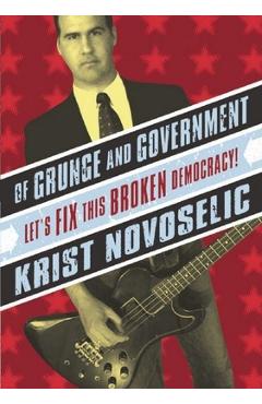 Of Grunge & Government: Let\'s Fix This Broken Democracy! - Krist Novoselic