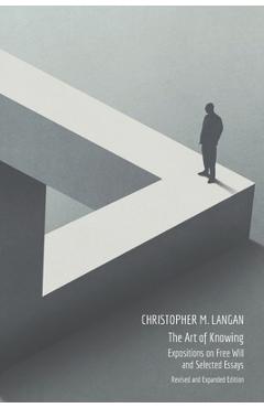 The Art of Knowing: Expositions on Free Will and Select Essays - Christopher M. Langan