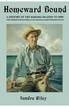 Homeward Bound: A History of the Bahama Islands to 1850 with a Definitive Study of Abaco in the American Loyalist Plantation Period - Sandra Riley