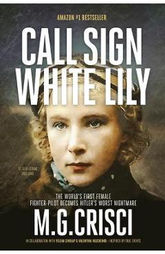 Call Sign, White Lily (5th Edition): The Life and Loves of the World\'s First Female Fighter Pilot - M. G. Crisci