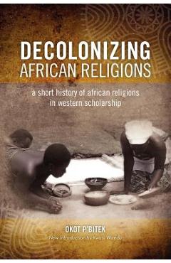 Decolonizing African Religion: A Short History of African Religions in Western Scholarship - Okot P\'bitek