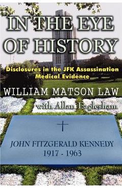 In The Eye Of History; Disclosures in the JFK assassination medical evidence - William Matson Law