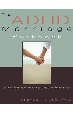 The ADHD Marriage Workbook: A User-Friendly Guide to Improving Your Relationship - Michael T. Bell