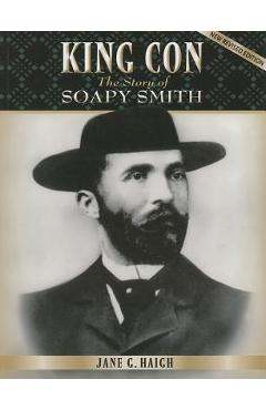 King Con: The Story of Soapy Smith - Jane G. Haigh