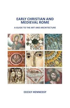 Early Christian and Medieval Rome: A Guide to the Art and Architecture - Cecily J. Hennessy