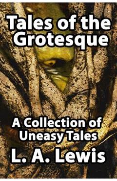 Tales of the Grotesque: A Collection of Uneasy Tales - L. A. Lewis