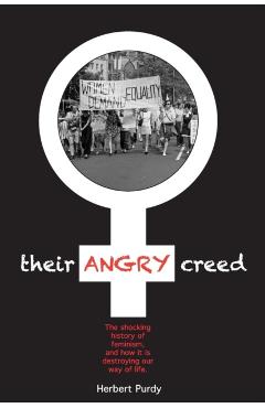 Their Angry Creed: The shocking history of feminism, and how it is destroying our way of life - Herbert Purdy