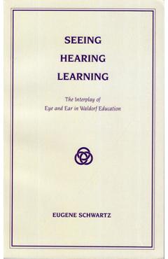 Seeing, Hearing, Learning: The Interplay of Eye and Ear in Waldorf Education - Eugene Schwartz